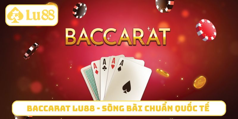 Baccarat LU88 - Sòng bài chuẩn quốc tế cho bạn