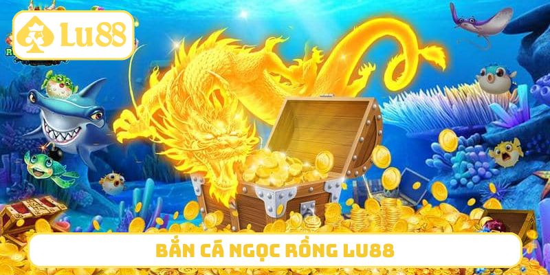 Bắn Cá Ngọc Rồng LU88