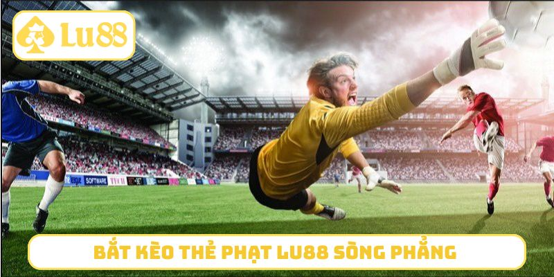 Bắt kèo thẻ phạt LU88 sòng phẳng 
