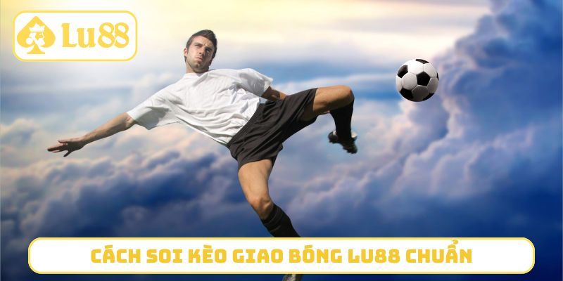 Cách soi kèo giao bóng LU88 chuẩn