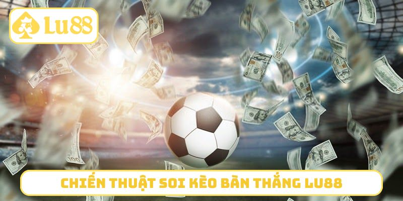 Chiến thuật soi kèo bàn thắng LU88