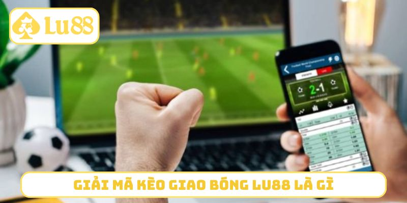 Giải mã kèo giao bóng LU88 là gì