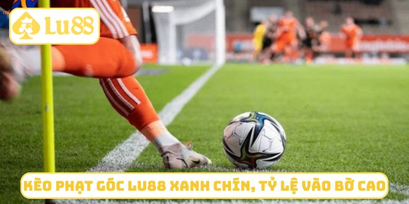 Kèo phạt góc LU88 xanh chín, tỷ lệ vào bờ cao