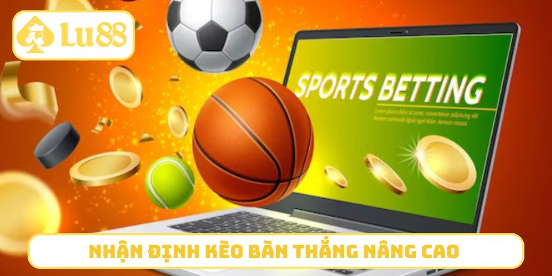 Nhận định kèo bàn thắng nâng cao cho bet thủ