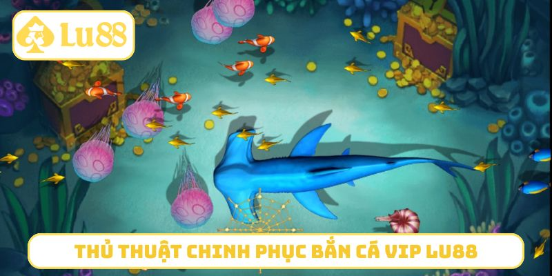 Thủ thuật chinh phục bắn cá Vip LU88